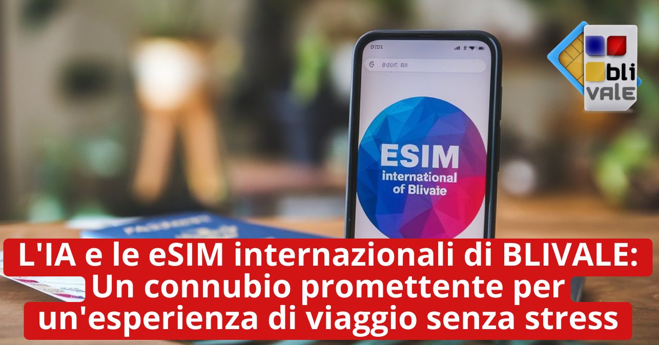 blivale_image_it_IA e le eSIM internazionali di BLIVALE_643x337 L'IA e le eSIM internazionali di BLIVALE: Un connubio promettente per un'esperienza di viaggio senza stress